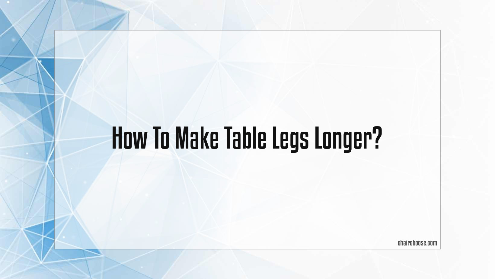 How To Make Table Legs Longer?
